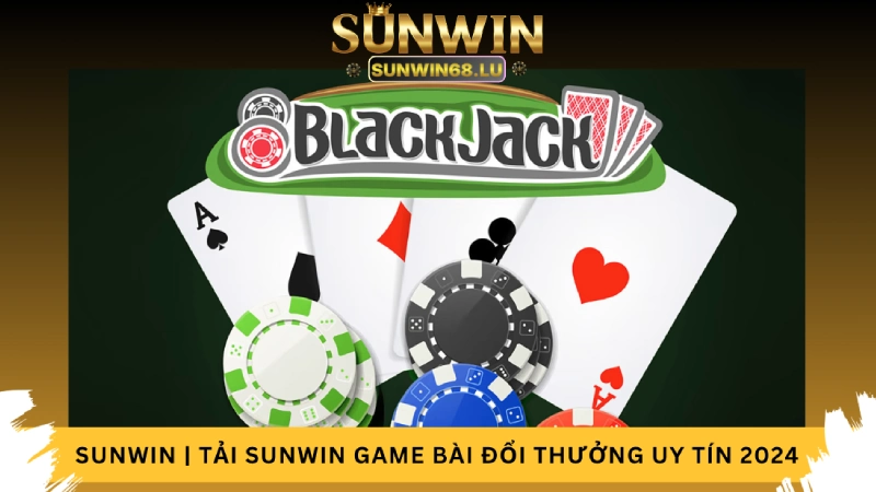 Trải nghiệm Blackjack tại game bài đổi thưởng Sunwin